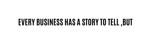 Every business has a story to tell but